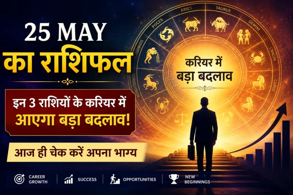 25 May Ka Rashifal 2026 में 3 राशियों के करियर में बड़ा बदलाव और भाग्य संकेत